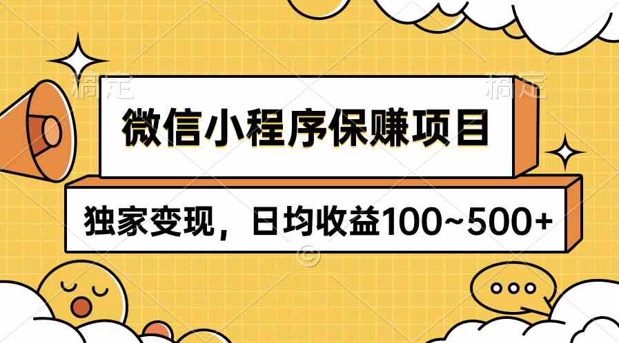 （9900期）微信小程序保赚项目，独家变现，日均收益100~500+-英祺创业