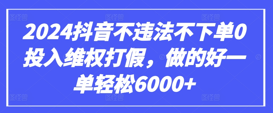 2024抖音不违法不下单0投入维权打假，做的好一单轻松6000+【仅揭秘】-英祺创业