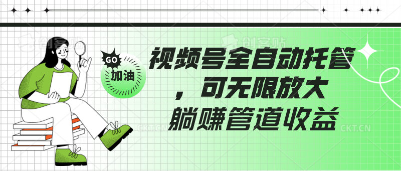 视频号全自动托管，有微信就能做的项目，可无限放大躺赚管道收益-英祺创业