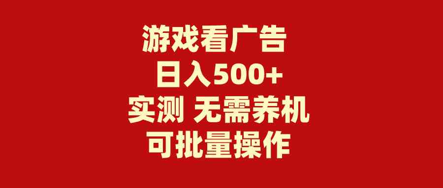 （9904期）游戏看广告 无需养机 操作简单 没有成本 日入500+-英祺创业