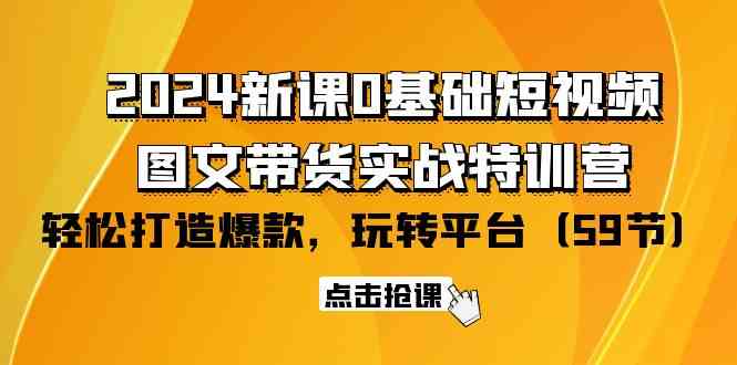 （9911期）2024新课0基础短视频+图文带货实战特训营：玩转平台，轻松打造爆款（59节）-英祺创业