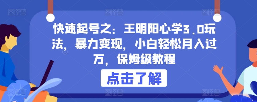 快速起号之：王明阳心学3.0玩法，暴力变现，小白轻松月入过万，保姆级教程-英祺创业