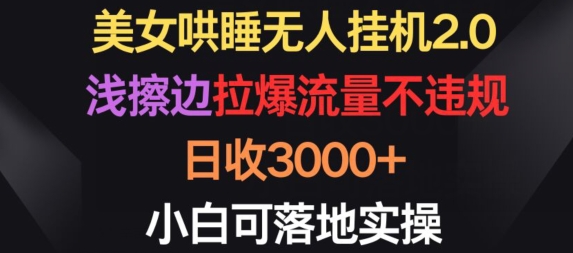 美女哄睡无人挂机2.0.浅擦边拉爆流量不违规，日收3000+，小白可落地实操-英祺创业