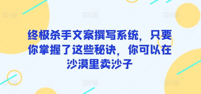 终极杀手文案撰写系统，只要你掌握了这些秘诀，你可以在沙漠里卖沙子-英祺创业