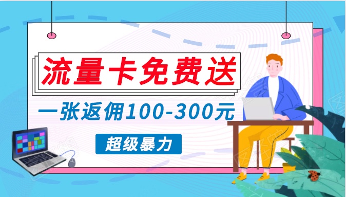 流量卡免费送，一张返佣100-300元，超暴力蓝海项目，轻松月入过万！-英祺创业