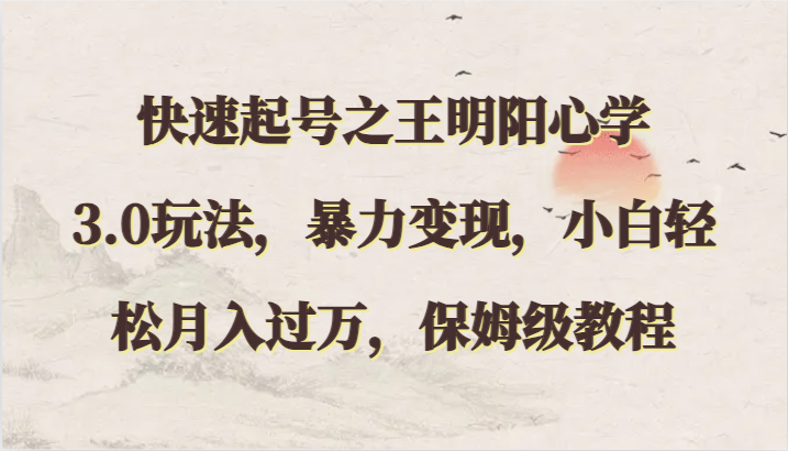 快速起号之王明阳心学3.0玩法，暴力变现，小白轻松月入过万，保姆级教程-英祺创业