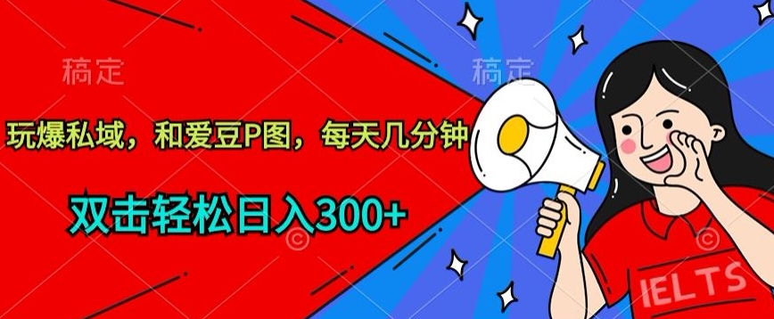 玩爆私域，和爱豆P图，每天几分钟 轻松日入300+-英祺创业