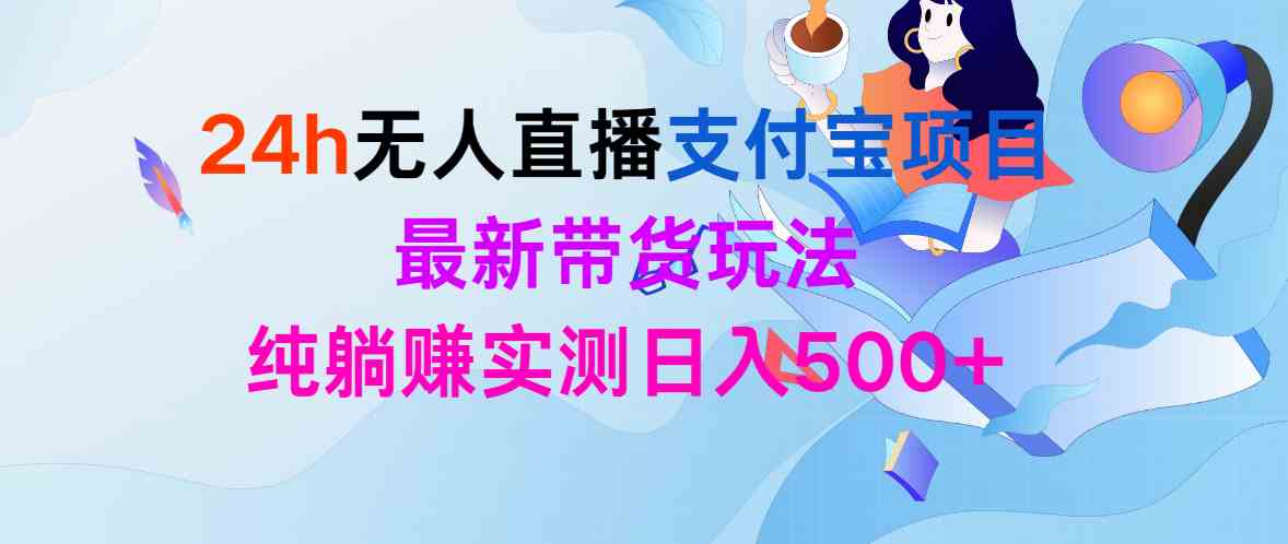 （9934期）24h无人直播支付宝项目，最新带货玩法，纯躺赚实测日入500+-英祺创业