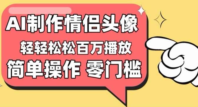 【零门槛高收益】情侣头像视频，播放量百万不是梦-英祺创业