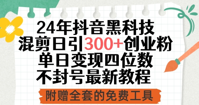 24年抖音黑科技混剪日引300+创业粉，单日变现四位数不封号最新教程-英祺创业