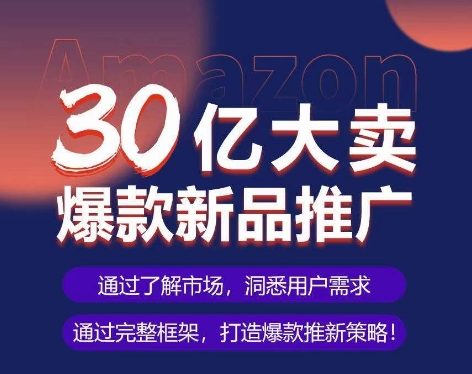 亚马逊·30亿大卖爆款新品推广，可复制、全程案例实操的爆款推新SOP-英祺创业