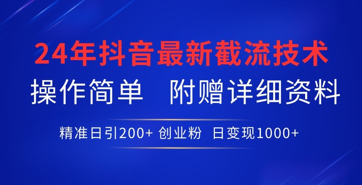 24年最新抖音截流技术，精准日引200+创业粉，操作简单附赠详细资料-英祺创业