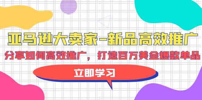 亚马逊大卖家新品高效推广，分享如何高效推广，打造百万美金爆款单品-英祺创业