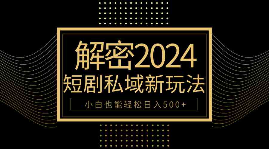 （9951期）10分钟教会你2024玩转短剧私域变现，小白也能轻松日入500+-英祺创业