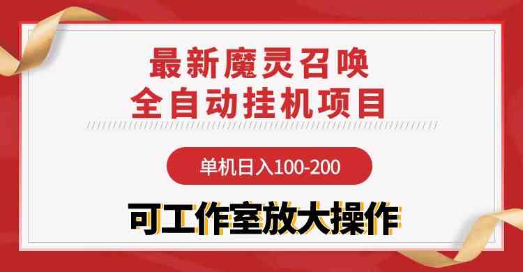 （9958期）【魔灵召唤】全自动挂机项目：单机日入100-200，稳定长期 可工作室放大操作-英祺创业