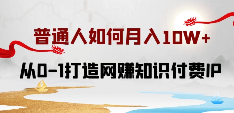 普通人如何打造知识付费IP月入10W+，从0-1打造网赚知识付费IP，小白喂饭级教程-英祺创业