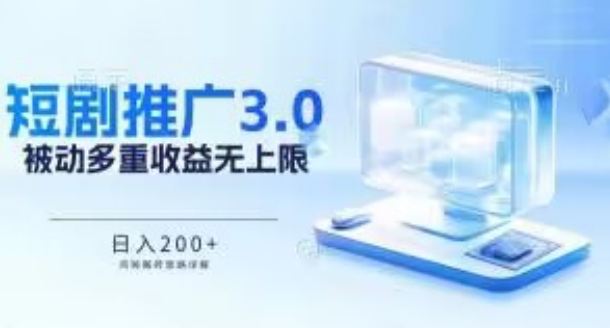 推广短剧3.0.鸡贼搬砖玩法详解，被动收益日入200+，多重收益每天累加，坚持收益无上限-英祺创业
