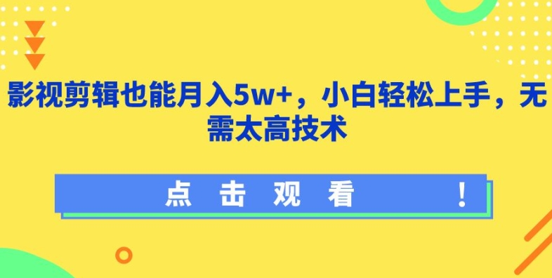 影视剪辑也能月入5w+，小白轻松上手，无需太高技术-英祺创业