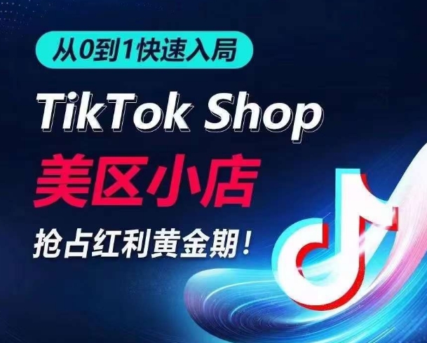 从0到1快速入局TikTok美区小店，快速抢占流量黄金期，开启日出千单之旅-英祺创业