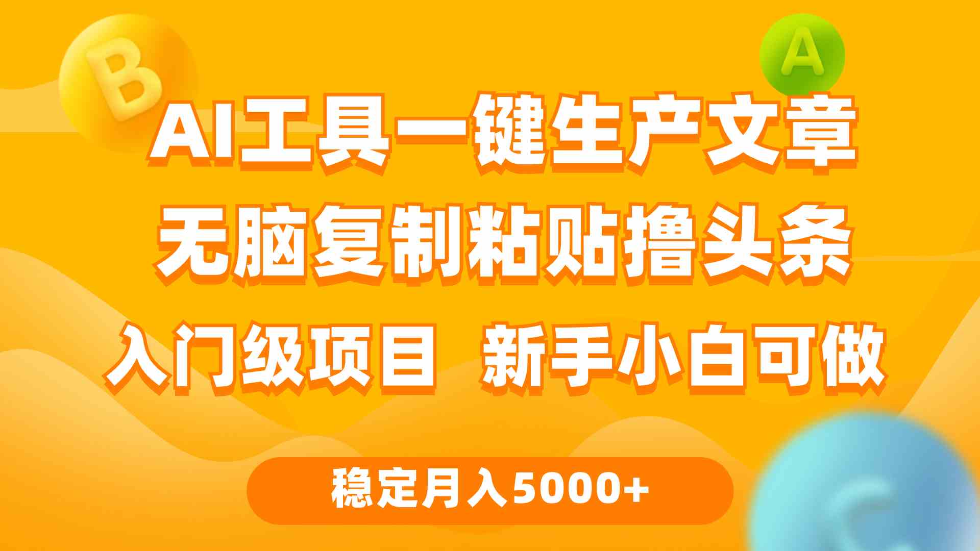 （9967期）利用AI工具无脑复制粘贴撸头条收益 每天2小时 稳定月入5000+互联网入门…-英祺创业