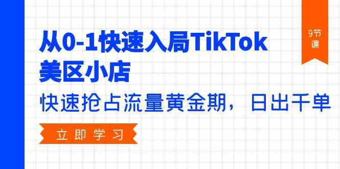 （9963期）从0-1快速入局TikTok美区小店，快速抢占流量黄金期，日出千单（9节课）-英祺创业