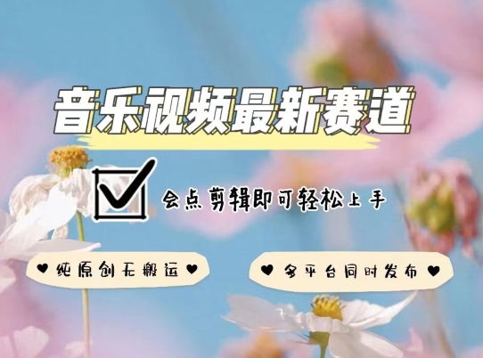 音乐视频赛道最新玩法，纯原创不违规，可所有平台同时发布，会点剪辑即可轻松拿捏-英祺创业