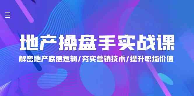 地产操盘手实战课：解密地产底层逻辑/夯实营销技术/提升职场价值（24节）-英祺创业