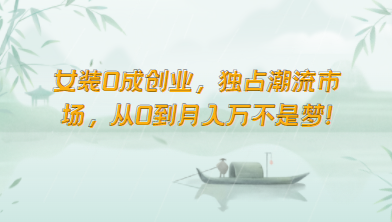 女装0成创业，独占潮流市场，从0到月入万不是梦！-英祺创业