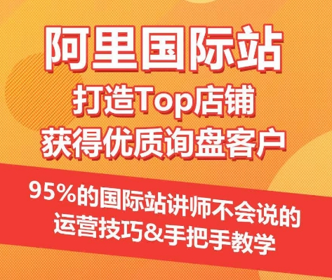 【阿里国际站】打造Top店铺&获得优质询盘客户，​95%的国际站讲师不会说的运营技巧-英祺创业