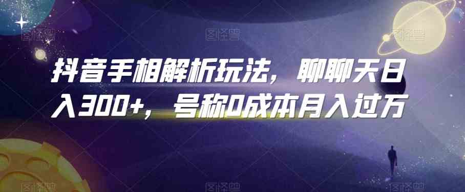 抖音手相解析玩法，聊聊天日入300+，号称0成本月入过万-英祺创业
