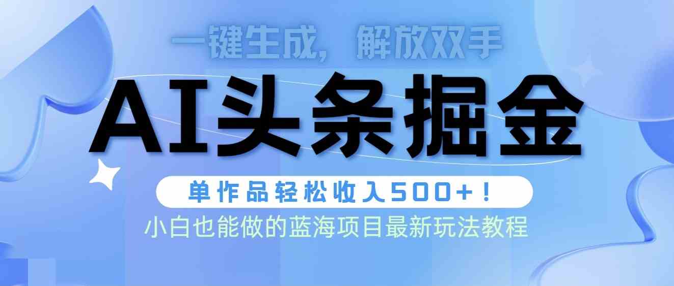 （9984期）头条AI掘金术最新玩法，全AI制作无需人工修稿，一键生成单篇文章收益500+-英祺创业