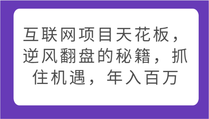 互联网项目天花板，逆风翻盘的秘籍，抓住机遇，年入百万-英祺创业