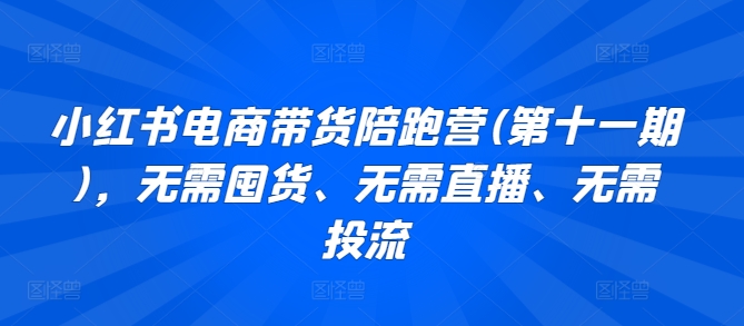 小红书电商带货陪跑营(第十一期)，无需囤货、无需直播、无需投流-英祺创业