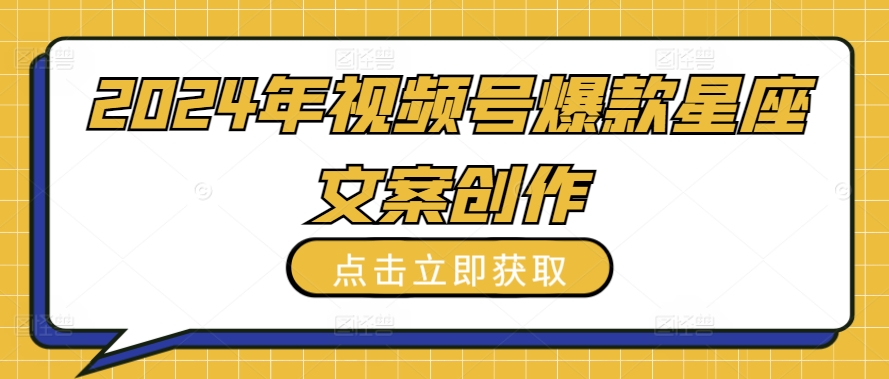 2024年视频号爆款星座文案创作教程-英祺创业
