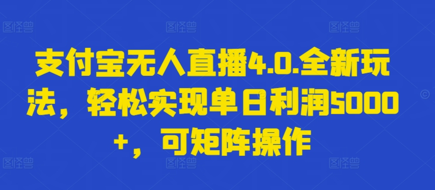 支付宝无人直播4.0.全新玩法，轻松实现单日利润5000+，可矩阵操作-英祺创业