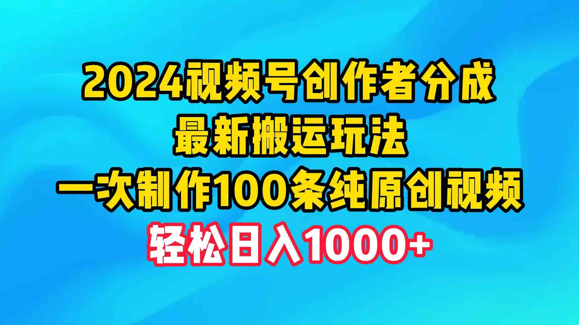 （9989期）2024视频号创作者分成，最新搬运玩法，一次制作100条纯原创视频，日入1000+-英祺创业