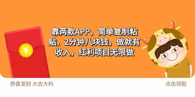 （9990期）2靠两款APP，简单复制粘贴，2分钟八块钱，做就有收入，红利项目无限做-英祺创业