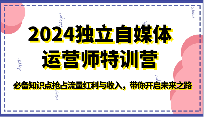 2024独立自媒体运营师特训营-必备知识点抢占流量红利与收入，带你开启未来之路-英祺创业