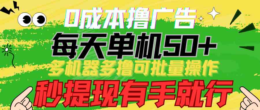 （9999期）0成本撸广告  每天单机50+， 多机器多撸可批量操作，秒提现有手就行-英祺创业