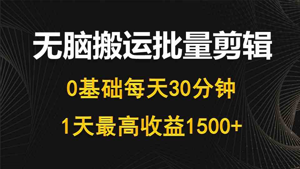 （10008期）每天30分钟，0基础无脑搬运批量剪辑，1天最高收益1500+-英祺创业