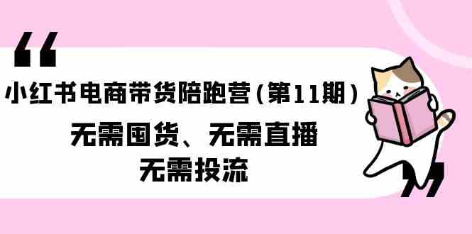 小红书电商带货陪跑营(第11期)无需囤货、无需直播、无需投流-英祺创业