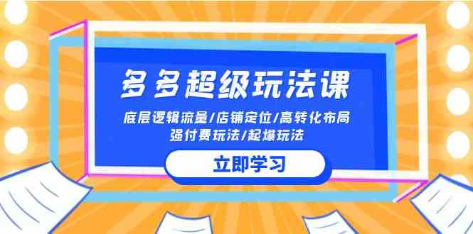 （10011期）2024多多 超级玩法课 流量底层逻辑/店铺定位/高转化布局/强付费/起爆玩法-英祺创业