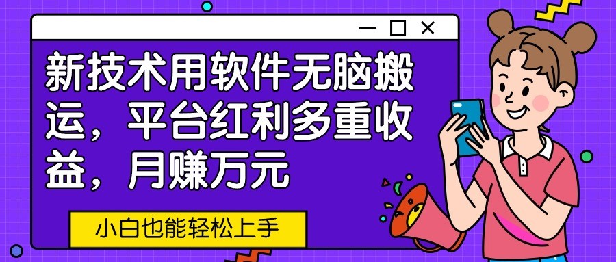新技术用软件无脑搬运，平台红利多重收益，月赚万元，小白也能轻松上手-英祺创业