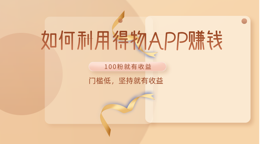 如何利用得物APP赚收益，100粉就可以赚收益，门槛低，坚持就有收益-英祺创业