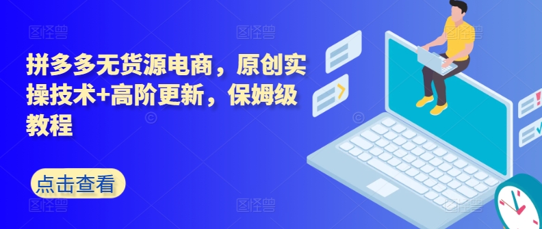 拼多多无货源电商，原创实操技术+高阶更新，保姆级教程-英祺创业