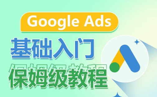 Google Ads基础入门保姆级教程，​系统拆解广告形式，关键词的商业认知，谷歌广告结构-英祺创业