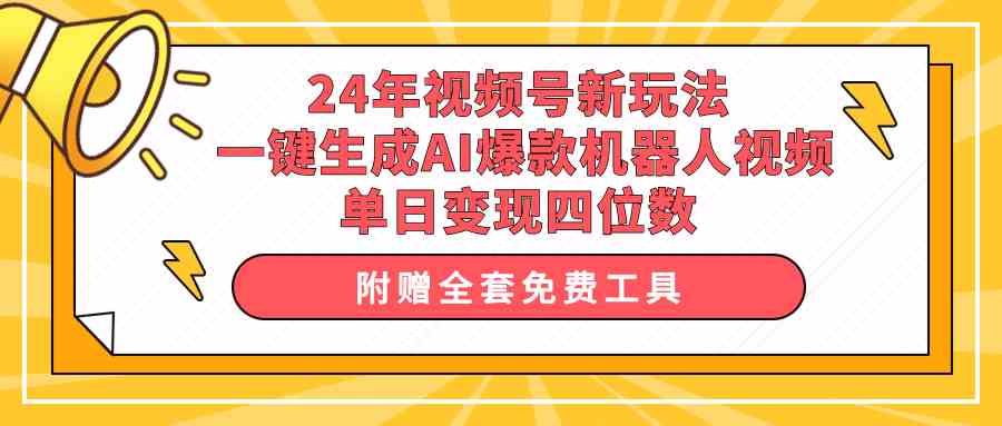 （10024期）24年视频号新玩法 一键生成AI爆款机器人视频，单日轻松变现四位数-英祺创业