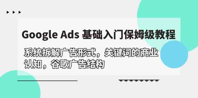 Google Ads 基础入门，系统拆解广告形式/关键词的商业认知/谷歌广告结构-英祺创业