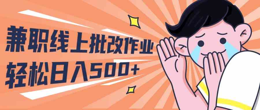 （10026期）2024兼职线上批改作业学生宝妈轻松日入500+-英祺创业