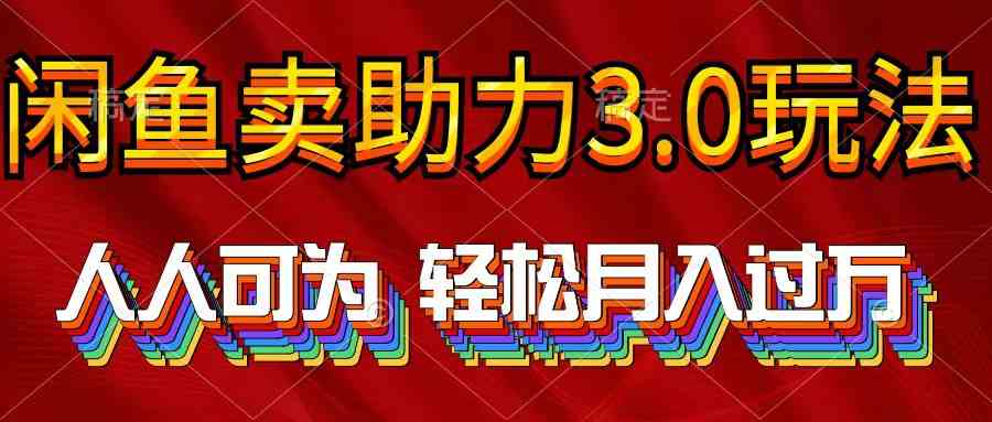 （10027期）2024年闲鱼卖助力3.0玩法 人人可为 轻松月入过万-英祺创业